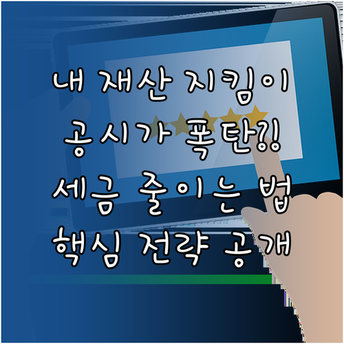 재산권 방어를 위한 공시가격 사전 점검 및 활용 전략